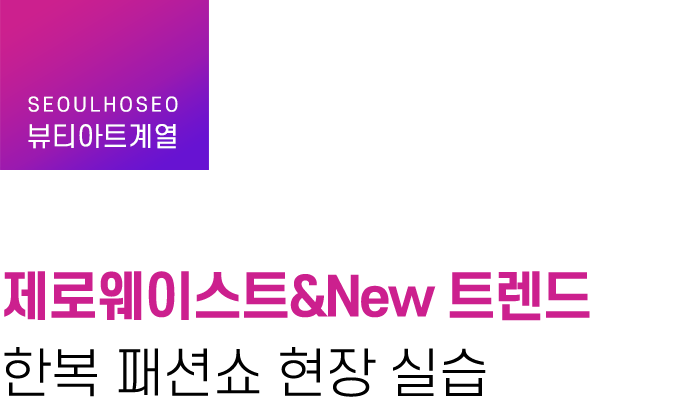 뷰티아트계열, 제로웨이스트&New 트렌드 한복 패션쇼 현장 실습