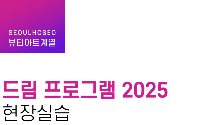 뷰티아트계열 | 드림 프로그램 2025 현장실습