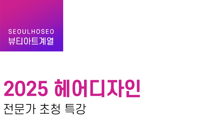 뷰티아트계열 | 2025 헤어디자인 전문가 초청 특강