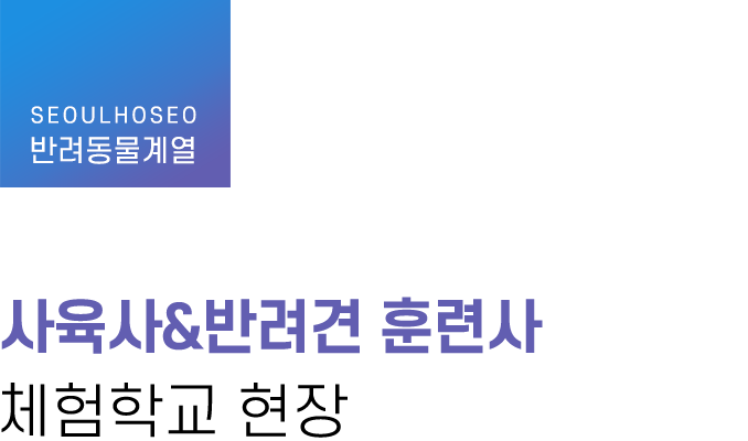 반려동물계열, 사육사&반려견 훈련사 체험학교 현장