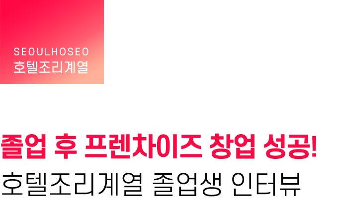 호텔조리계열, 졸업 후 프렌차이즈 창업 성공! 호텔조리계열 졸업생 인터뷰