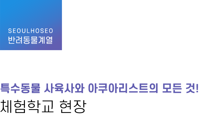 반려동물계열 | 특수동물 사육사와 아쿠아리스트의 모든 것! 체험학교 현장