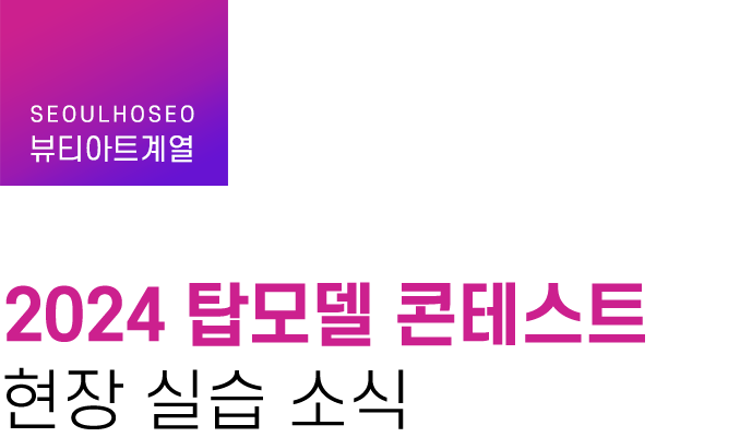 뷰티아트계열 | 2024 탑모델 콘테스트 현장 실습 소식