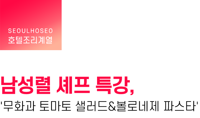 호텔조리계열 | 남성렬 셰프 특강, '무화과 토마토 샐러드&볼로네제 파스타'