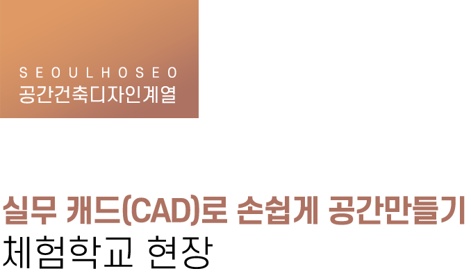 공간건축디자인계열 | 실무 캐드(CAD)로 손쉽게 공간만들기 체험학교 현장