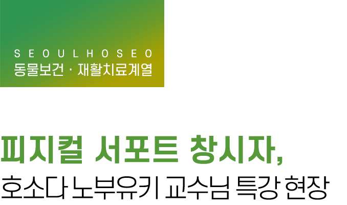 동물보건·재활치료계열 | 피지컬 서포트 창시자, 호소다 노부유키 교수님 특강 현장