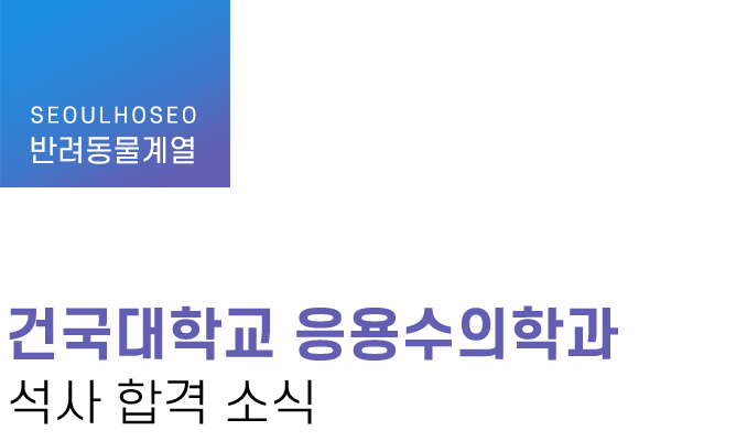 반려동물계열 | 건국대학교 응용수의학과 석사 합격 소식