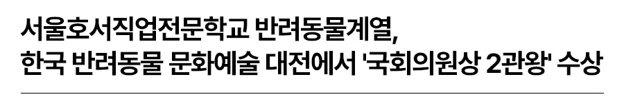 서울호서직업전문학교 반려동물계열, 한국 반려동물 문화예술 대전에서 '국회의원상 2관왕' 수상